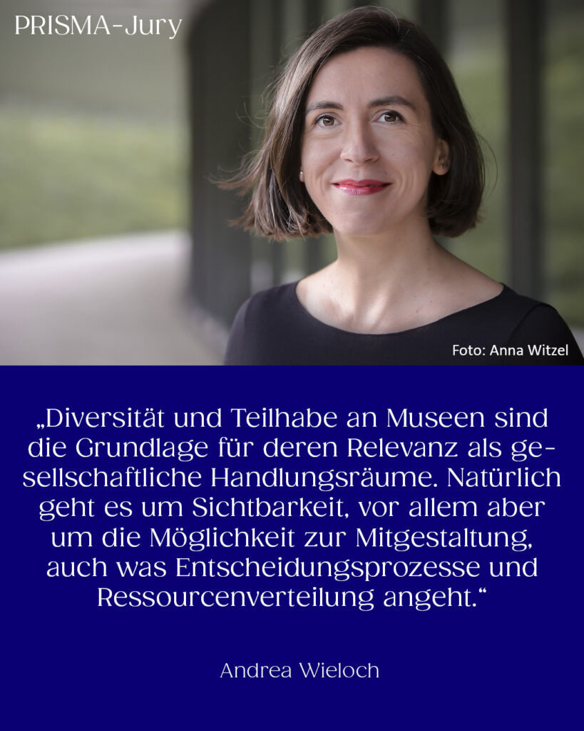 Andrea Wieloch: „Diversität und Teilhabe an Museen sind die Grundlage für deren Relevanz als gesellschaftliche Handlungsräume. Natürlich geht es um Sichtbarkeit, vor allem aber um die Möglichkeit zur Mitgestaltung, auch was Entscheidungsprozesse und Ressourcenverteilung angeht.“